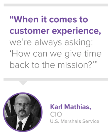 When it comes to customer experience, we're always asking: 'How can we give time back to the mission?' - Karl Mathias, CIO, U.S. Marshals Service